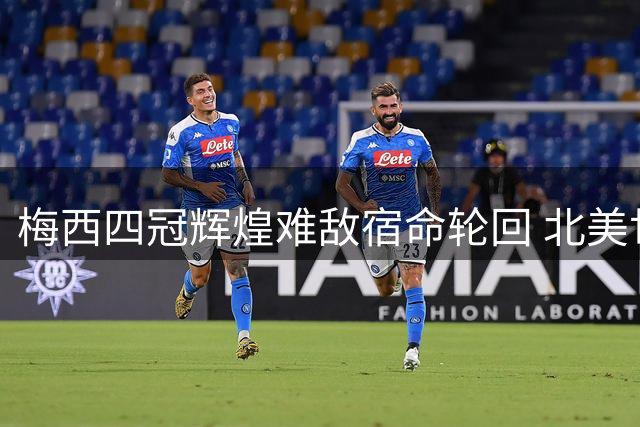 梅西四冠辉煌难敌宿命轮回 北美世界杯再演悲情终章