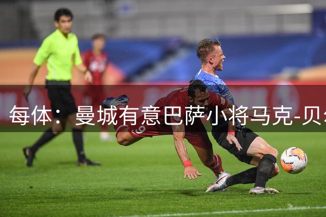 每体：曼城有意巴萨小将马克-贝尔纳尔，以补强中场