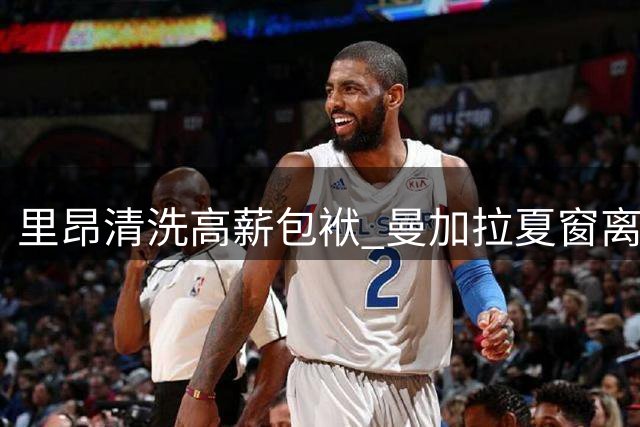 里昂清洗高薪包袱 曼加拉夏窗离队成定局