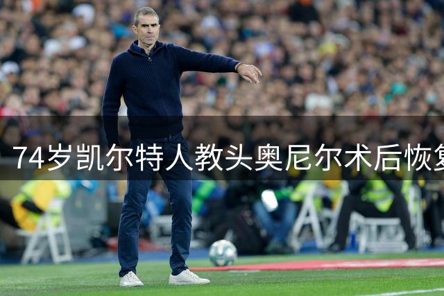 74岁凯尔特人教头奥尼尔术后恢复良好 近期可重返教练席
