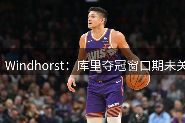 Windhorst：库里夺冠窗口期未关 他依然能瞬间改变比赛走势